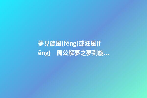 夢見旋風(fēng)或狂風(fēng)　周公解夢之夢到旋風(fēng)或狂風(fēng)